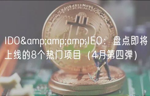 IDO&amp;amp;IEO：盘点即将上线的8个热门项目（4月第四弹）