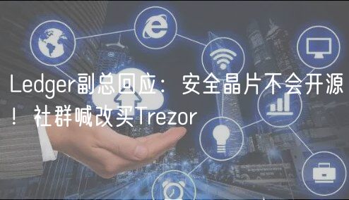 Ledger副总回应：安全晶片不会开源！社群喊改买Trezor
