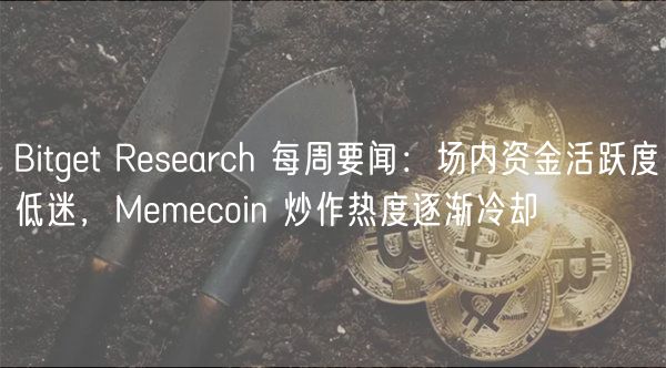 Bitget Research 每周要闻：场内资金活跃度低迷，Memecoin 炒作热度逐渐冷却