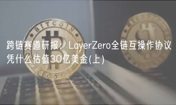 跨链赛道研报：LayerZero全链互操作协议凭什么估值30亿美金 _ 上）