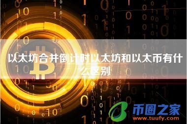 以太坊合并倒计时以太坊和以太币有什么区别