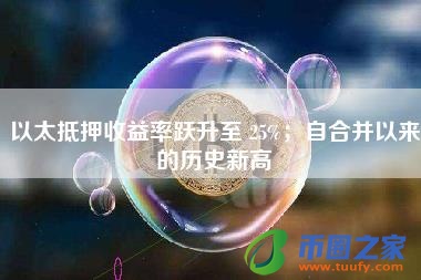 以太抵押收益率跃升至 25%；自合并以来的历史新高