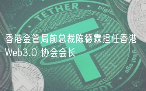 香港金管局前总裁陈德霖担任香港 Web3.0 协会会长