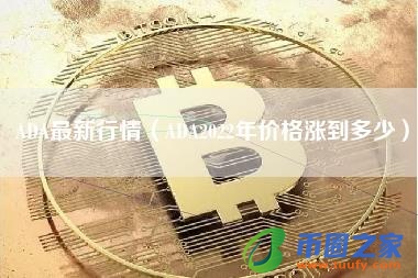ADA最新行情（ADA2022年价格涨到多少）