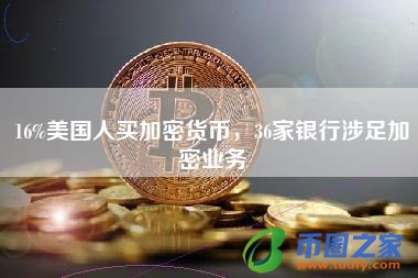 16%美国人买加密货币，36家银行涉足加密业务