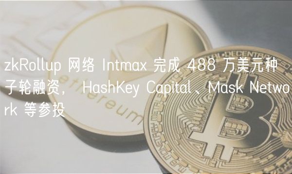 zkRollup 网络 Intma 完成 488 万美元种子轮融资， HashKey Capital、Mask Network 等参投