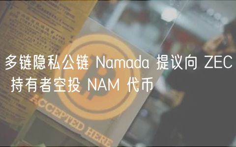 多链隐私公链 Namada 提议向 ZEC 持有者空投 NAM 代币