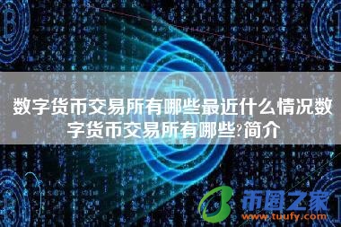 数字货币交易所有哪些最近什么情况数字货币交易所有哪些?简介