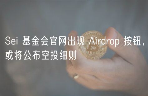 Sei 基金会官网出现 Airdrop 按钮，或将公布空投细则