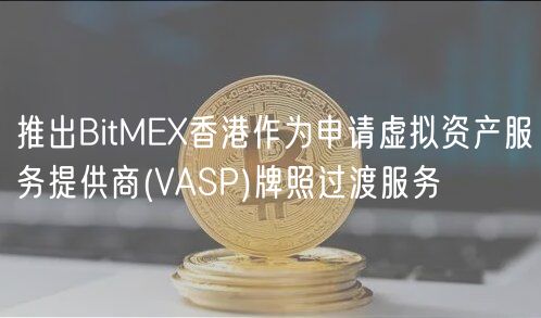 推出BitME香港作为申请虚拟资产服务提供商 _ VASP牌照过渡服务