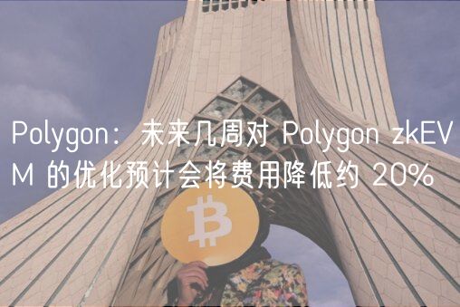 Polygon：未来几周对 Polygon zkEVM 的优化预计会将费用降低约 20%