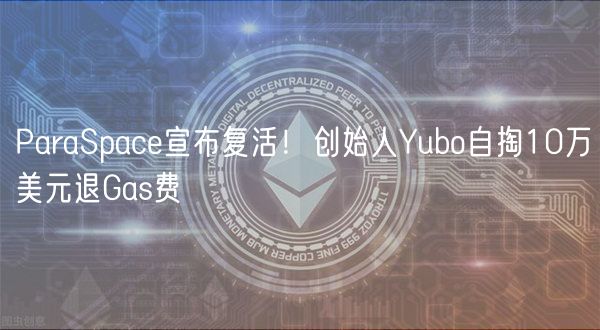 ParaSpace宣布复活！创始人Yubo自掏10万美元退Gas费