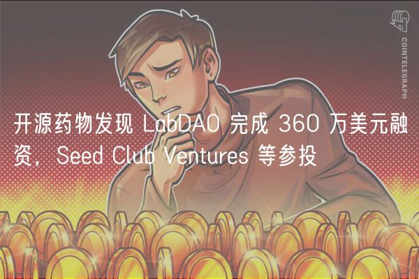 开源药物发现 LabDAO 完成 360 万美元融资，Seed Club Ventures 等参投