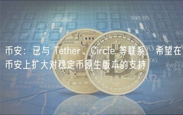币安：已与 Tether、Circle 等联系，希望在币安上扩大对稳定币原生版本的支持
