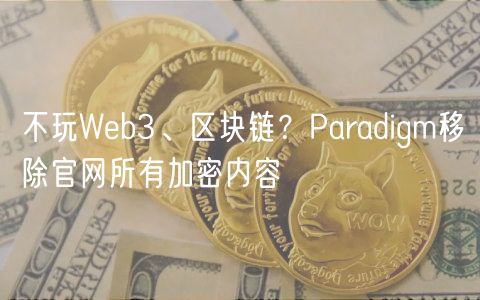 不玩Web3、区块链？Paradigm移除官网所有加密内容