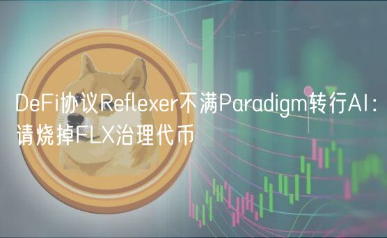 DeFi协议Refleer不满Paradigm转行AI：请烧掉FL治理代币