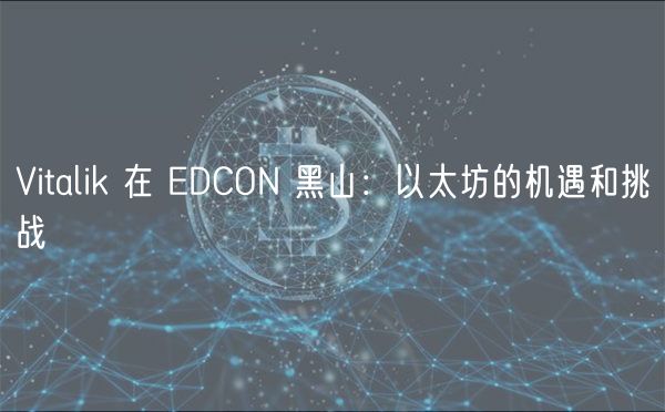 Vitalik 在 EDCON 黑山：以太坊的机遇和挑战