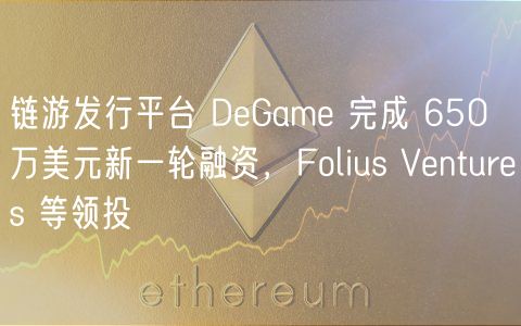 链游发行平台 DeGame 完成 650 万美元新一轮融资，Folius Ventures 等领投