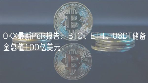 OK最新PoR报告：BTC、ETH、USDT储备金总值100亿美元