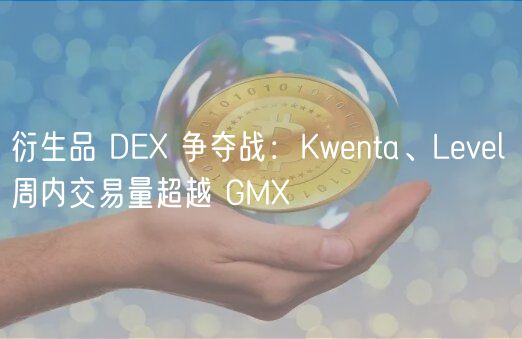 衍生品 DE 争夺战：Kwenta、Level 周内交易量超越 GM