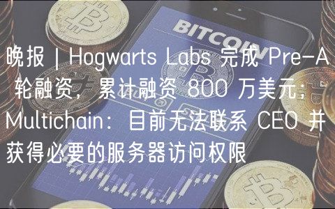 晚报｜Hogwarts Labs 完成 Pre-A 轮融资，累计融资 800 万美元；Multichain：目前无法联系 CEO 并获得必要的服务器访问权限