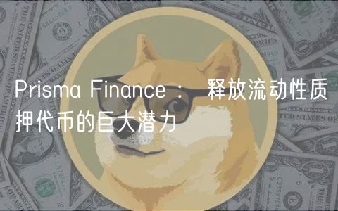 Prisma Finance ： 释放流动性质押代币的巨大潜力
