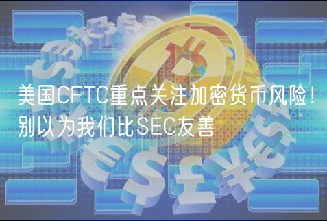 美国CFTC重点关注加密货币风险！别以为我们比SEC友善