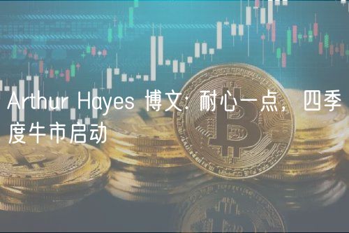 Arthur Hayes 博文: 耐心一点，四季度牛市启动