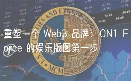 重塑一个 Web3 品牌：0N1 Force 的娱乐版图第一步