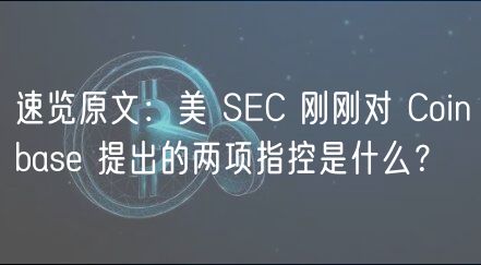 速览原文：美 SEC 刚刚对 Coinbase 提出的两项指控是什么？