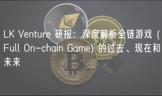 LK Venture 研报：深度解析全链游戏  _ Full On-chain Game 的过去、现在和未来