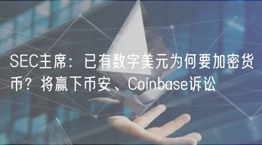 SEC主席：已有数字美元为何要加密货币？将赢下币安、Coinbase诉讼