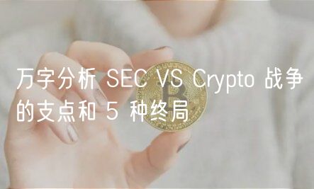 万字分析 SEC VS Crypto 战争的支点和 5 种终局
