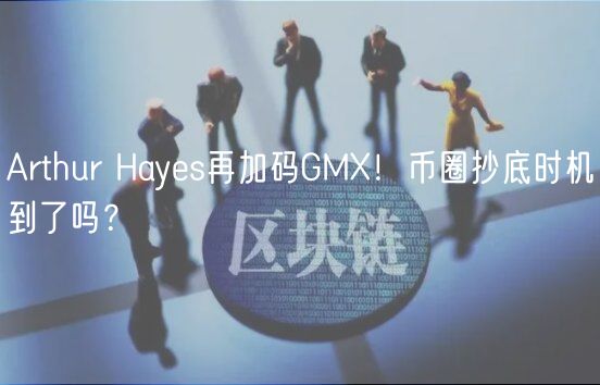 Arthur Hayes再加码GM！币圈抄底时机到了吗？