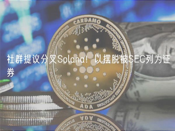 社群提议分叉Solana！以摆脱被SEC列为证券
