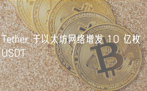 Tether 于以太坊网络增发 10 亿枚 USDT