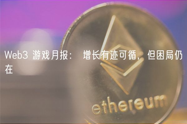 Web3 游戏月报： 增长有迹可循，但困局仍在