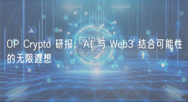 OP Crypto 研报：AI 与 Web3 结合可能性的无限遐想