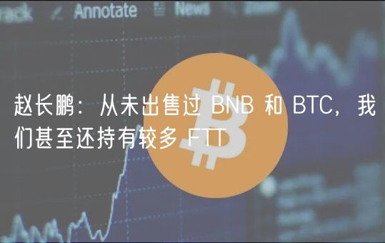 赵长鹏：从未出售过 BNB 和 BTC，我们甚至还持有较多 FTT