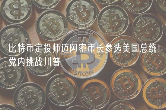 比特币定投师迈阿密市长参选美国总统！党内挑战川普