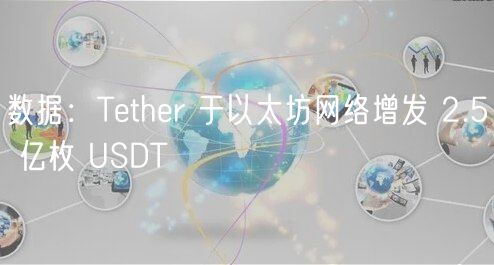 数据：Tether 于以太坊网络增发 2.5 亿枚 USDT