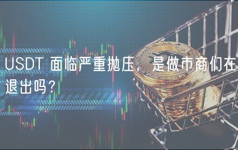 USDT 面临严重抛压，是做市商们在退出吗？