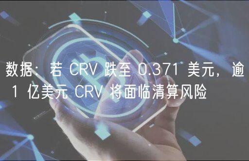 数据：若 CRV 跌至 0.371 美元，逾 1 亿美元 CRV 将面临清算风险