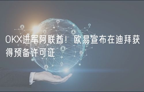 OK进军阿联酋！欧易宣布在迪拜获得预备许可证