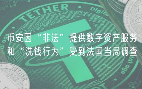 币安因“非法”提供数字资产服务和“洗钱行为”受到法国当局调查