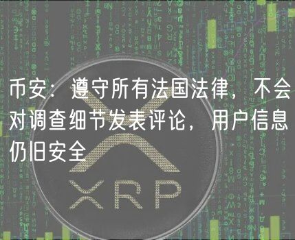 币安：遵守所有法国法律，不会对调查细节发表评论，用户信息仍旧安全