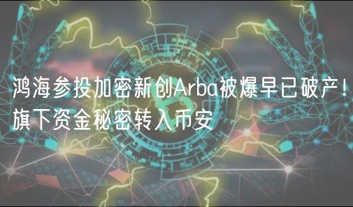 鸿海参投加密新创Arba被爆早已破产！旗下资金秘密转入币安