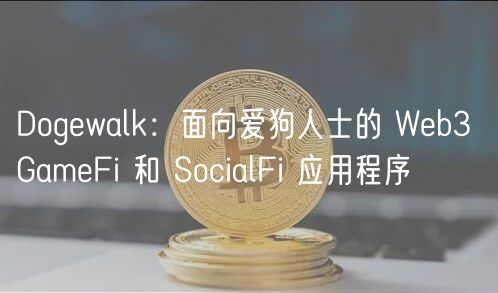 Dogewalk：面向爱狗人士的 Web3 GameFi 和 SocialFi 应用程序