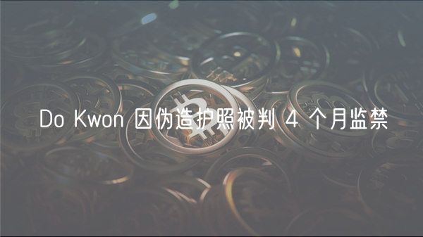 Do Kwon 因伪造护照被判 4 个月监禁