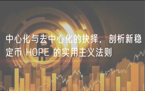 中心化与去中心化的抉择，剖析新稳定币 HOPE 的实用主义法则